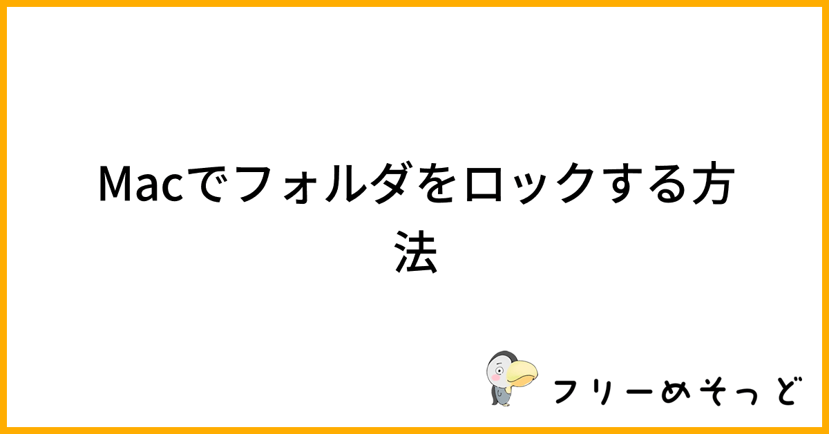 Macでフォルダをロックする方法｜フリーめそっど