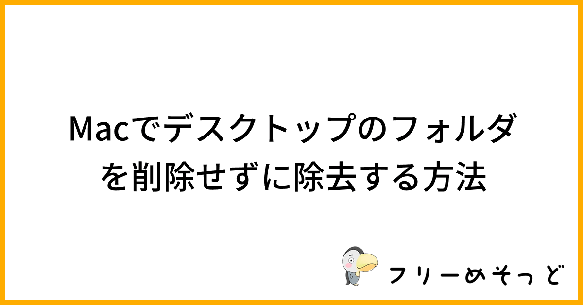 Macでデスクトップのフォルダを削除せずに除去する方法｜フリーめそっど