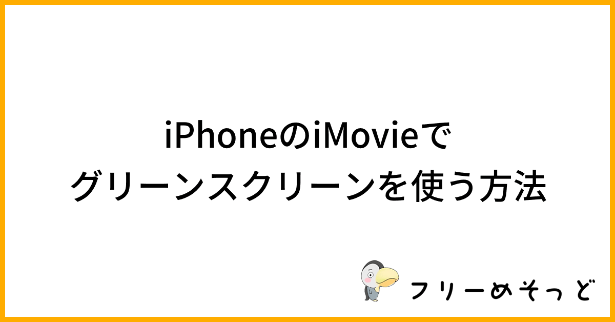 iPhoneのiMovieでグリーンスクリーンを使う方法｜フリーめそっど