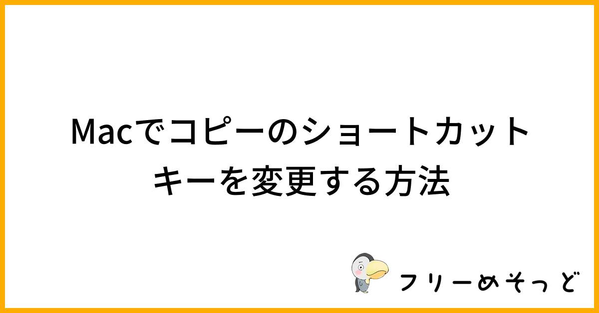 Macでコピーのショートカットキーを変更する方法｜フリーめそっど